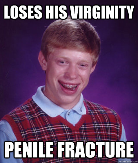 loses his virginity Penile Fracture - loses his virginity Penile Fracture  Bad Luck Brian