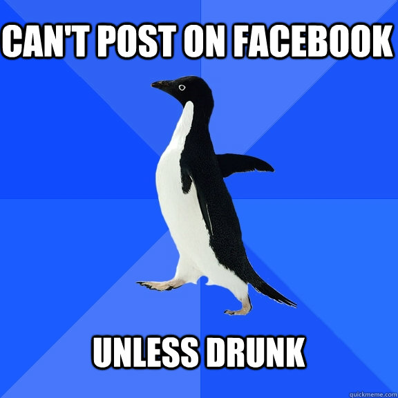 Can't post on facebook  unless drunk   Socially Awkward Penguin