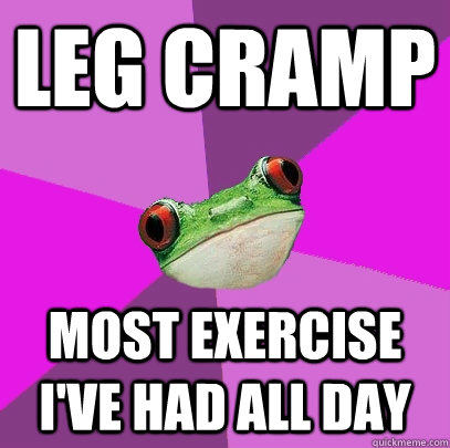 Leg cramp Most exercise I've had all day  Foul Bachelorette Frog