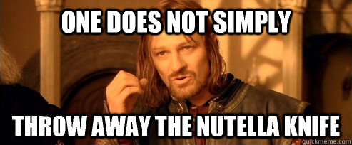 One does not simply Throw away the nutella knife   One Does Not Simply