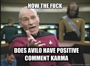 How the fuck does avilo have positive comment karma  Annoyed Picard