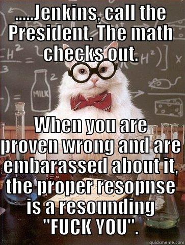 The math checks out - .....JENKINS, CALL THE PRESIDENT. THE MATH CHECKS OUT. WHEN YOU ARE PROVEN WRONG AND ARE EMBARASSED ABOUT IT, THE PROPER RESOPNSE IS A RESOUNDING 