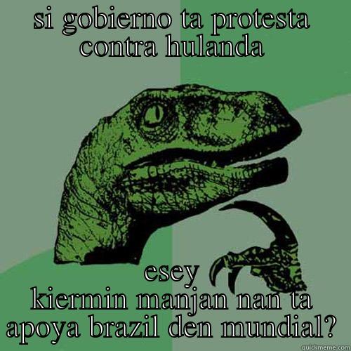 SI GOBIERNO TA PROTESTA CONTRA HULANDA ESEY KIERMIN MANJAN NAN TA APOYA BRAZIL DEN MUNDIAL? Philosoraptor