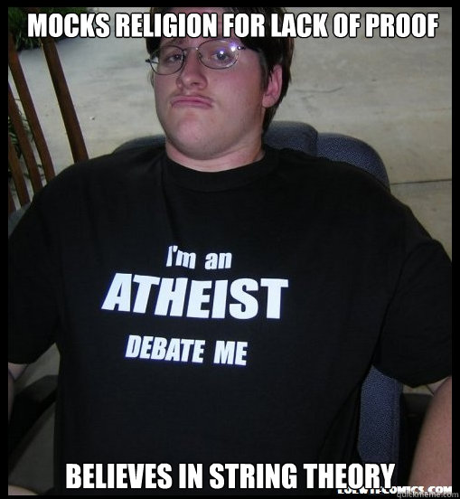 mocks religion for lack of proof believes in string theory  Scumbag Atheist