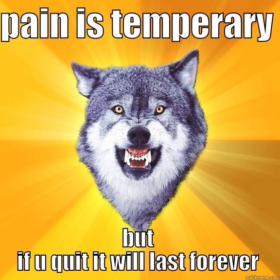 PAIN IS TEMPERARY  BUT IF U QUIT IT WILL LAST FOREVER Courage Wolf