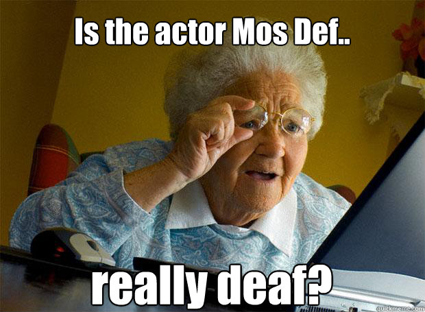 Is the actor Mos Def.. really deaf?   - Is the actor Mos Def.. really deaf?    Grandma finds the Internet