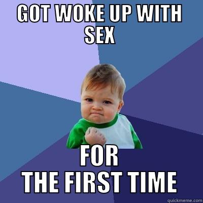GOT WOKE UP WITH SEX FOR THE FIRST TIME Success Kid