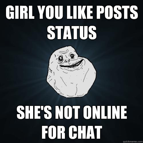 Girl you like posts status she's not online for chat  Forever Alone