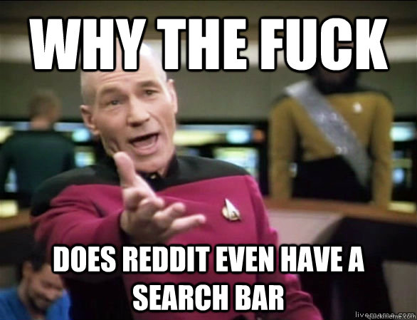 why the fuck DOes reddit even have a search bar  Annoyed Picard HD