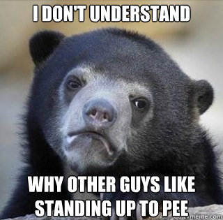 I don't understand why other guys like standing up to pee - I don't understand why other guys like standing up to pee  Misc