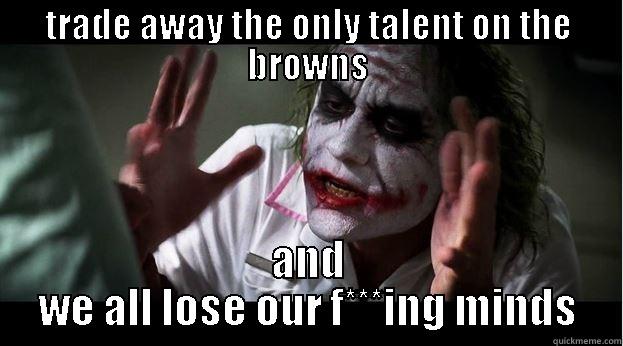 browns meme - TRADE AWAY THE ONLY TALENT ON THE BROWNS AND WE ALL LOSE OUR F***ING MINDS Joker Mind Loss