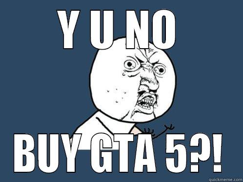 Y U NO BUY GTA 5?! Y U No