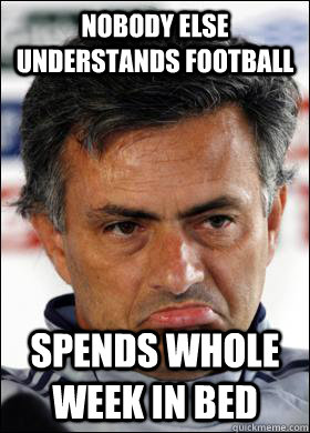 nobody else understands football spends whole week in bed - nobody else understands football spends whole week in bed  Sad Mourinho