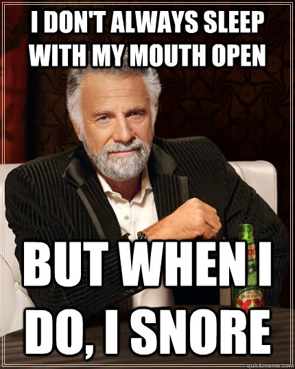 I don't always sleep with my mouth open but when I do, i snore  The Most Interesting Man In The World