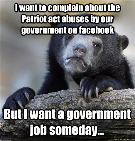 I want to complain about the Patriot act abuses by our government on facebook But I want a government job someday...  Confession Bear