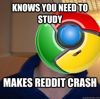 Knows you need to study Makes Reddit crash - Knows you need to study Makes Reddit crash  Good Guy Google Chrome