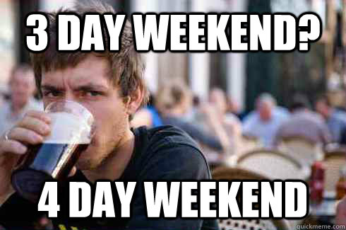 3 Day Weekend? 4 Day Weekend  Lazy College Senior