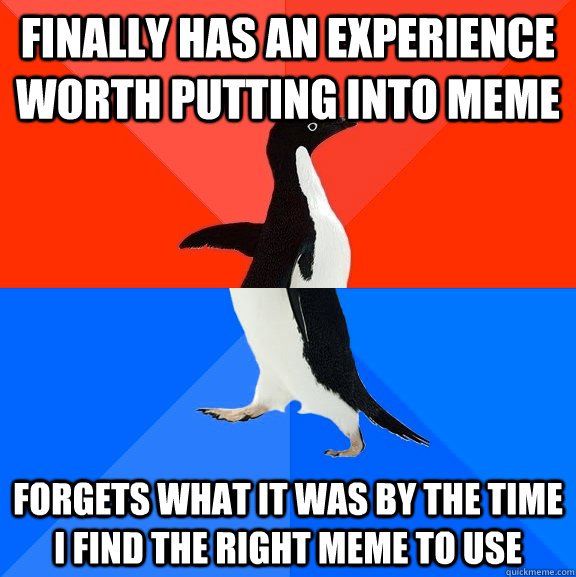 Finally has an experience worth putting into meme forgets what it was by the time I find the right meme to use  Socially Awesome Awkward Penguin