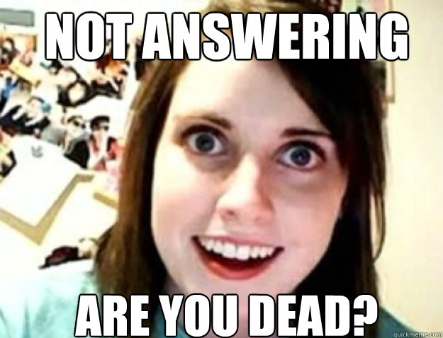 Not answering messages ARE YOU DEAD? - Not answering messages ARE YOU DEAD?  obsessive girlfriend