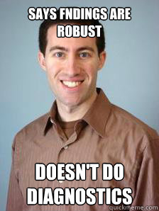 SAYS FNDINGS ARE ROBUST DOESN'T DO DIAGNOSTICS  Stupid Grad Student