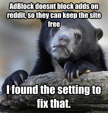 AdBlock doesnt block adds on reddit, so they can keep the site free I found the setting to fix that.  Confession Bear