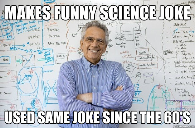 makes funny science joke used same joke since the 60's - makes funny science joke used same joke since the 60's  Engineering Professor