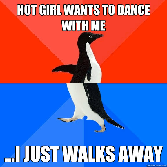 hot girl wants to dance with me ...i just walks away  Socially Awesome Awkward Penguin