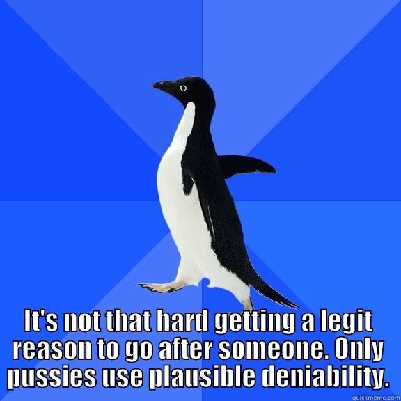 for the record penguin -  IT'S NOT THAT HARD GETTING A LEGIT REASON TO GO AFTER SOMEONE. ONLY PUSSIES USE PLAUSIBLE DENIABILITY. Socially Awkward Penguin