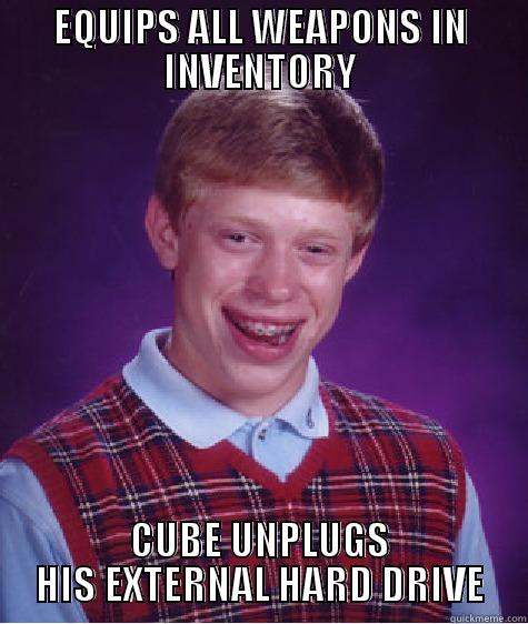 EQUIPS ALL WEAPONS IN INVENTORY CUBE UNPLUGS HIS EXTERNAL HARD DRIVE Bad Luck Brian