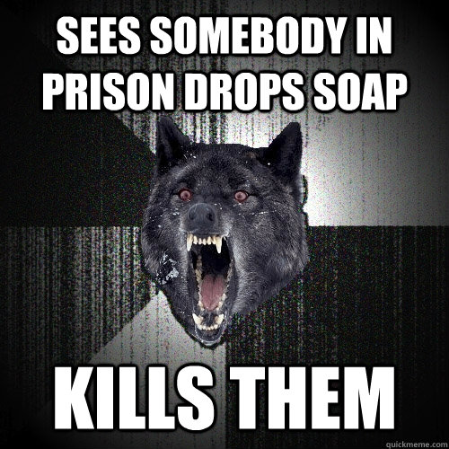 sees somebody in prison drops soap kills them  Insanity Wolf