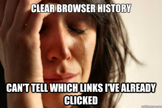 Clear browser history Can't tell which links I've already clicked  First World Problems