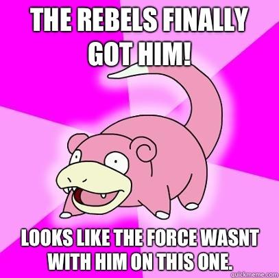 The rebels finally got him! Looks like the force wasnt with him on this one. - The rebels finally got him! Looks like the force wasnt with him on this one.  Slowpoke