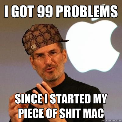 I GOT 99 PROBLEMS SINCE I STARTED MY PIECE OF SHIT MAC  Scumbag Steve Jobs
