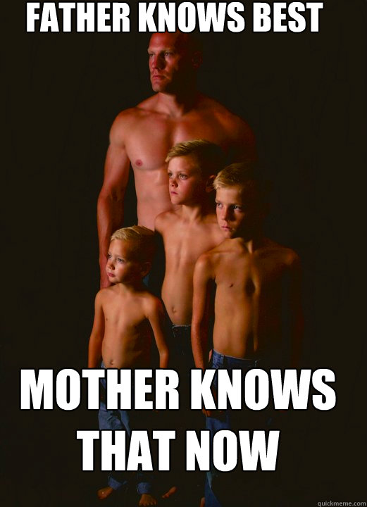 Father knows best mother knows that now - Father knows best mother knows that now  Shirtless Pappy