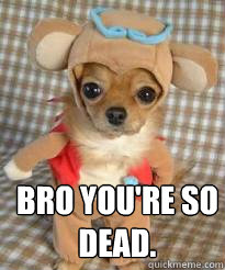  Bro you're so dead.  -  Bro you're so dead.   Angry dog