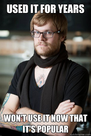 Used it for years Won't use it now that it's popular  Hipster Barista