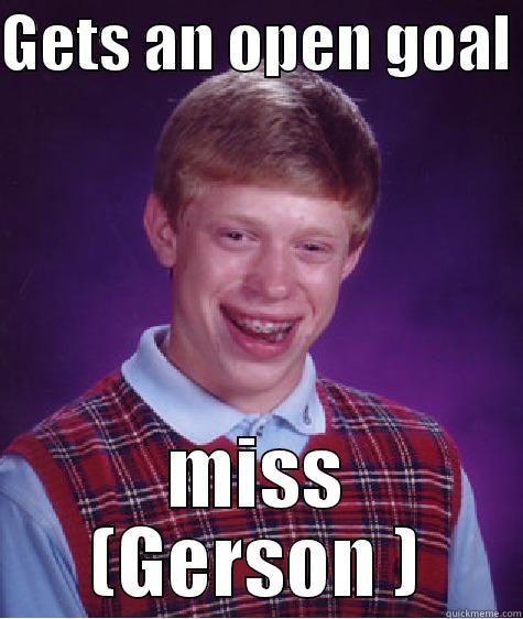 Bad luck brian  - GETS AN OPEN GOAL  MISS (GERSON ) Bad Luck Brian