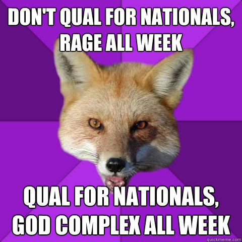 don't qual for nationals,   rage all week Qual for Nationals, God Complex all week  Forensics Fox