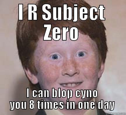 I R SUBJECT ZERO I CAN BLOP CYNO YOU 8 TIMES IN ONE DAY Over Confident Ginger