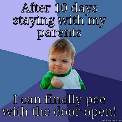 AFTER 10 DAYS STAYING WITH MY PARENTS I CAN FINALLY PEE WITH THE DOOR OPEN! Success Kid