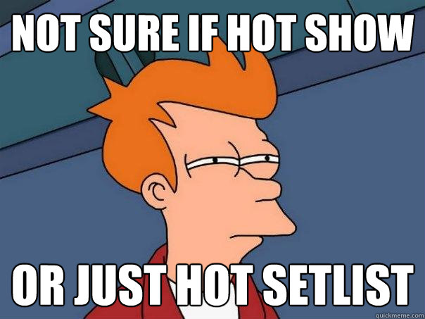 not sure if hot show or just hot setlist  Futurama Fry