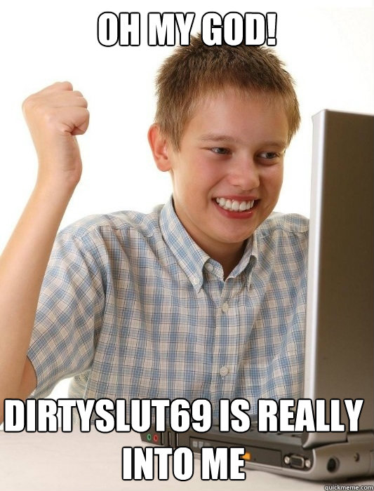 Oh MY GOD! dirtyslut69 is really into me  First Day on the Internet Kid