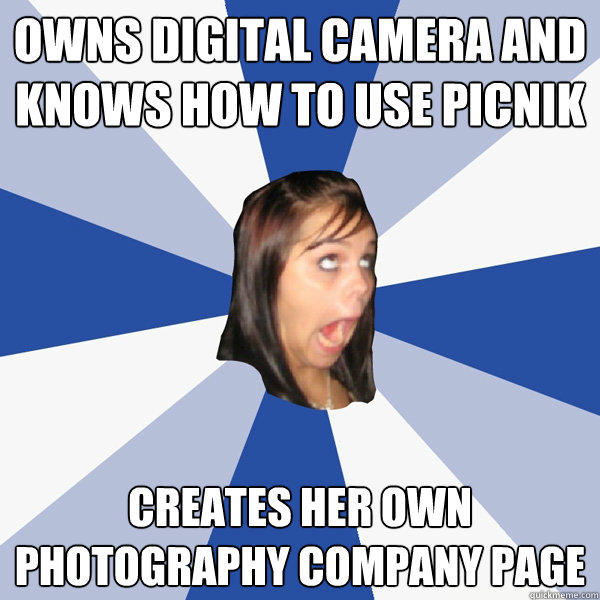 Owns digital camera and knows how to use picnik Creates her own photography company page - Owns digital camera and knows how to use picnik Creates her own photography company page  Annoying Facebook Girl