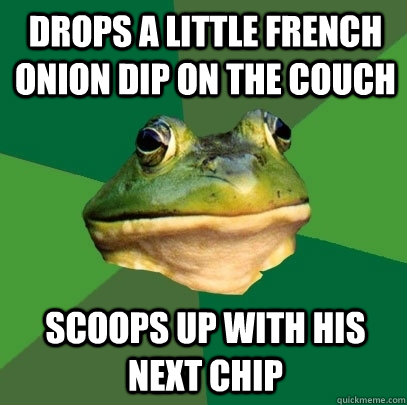 Drops a little French Onion dip on the couch scoops up with his next chip    Foul Bachelor Frog