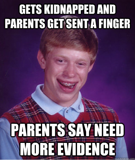 gets kidnapped and parents get sent a finger parents say need more evidence  Bad Luck Brian