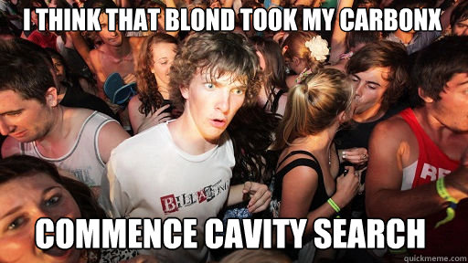 I think that blond took my CarbonX
 Commence cavity Search  Sudden Clarity Clarence