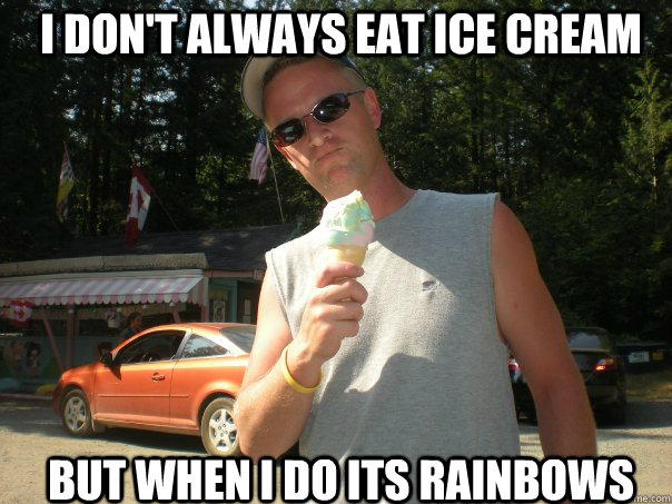 I don't always eat ice cream But when I do its rainbows  ice cream
