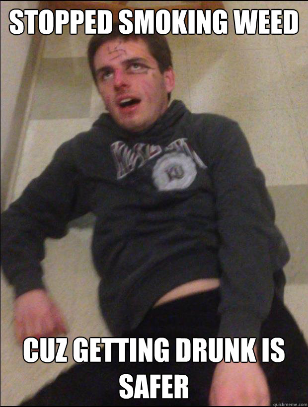 Stopped smoking weed Cuz getting drunk is safer - Stopped smoking weed Cuz getting drunk is safer  Drunky