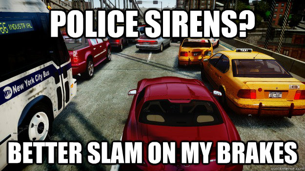 police sirens? better slam on my brakes  Grand Theft Auto IV Logic