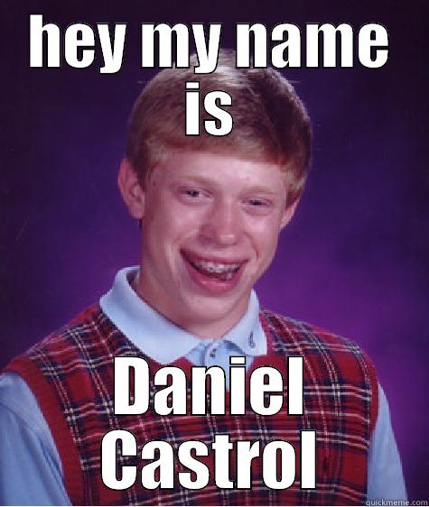 HEY MY NAME IS DANIEL CASTROL Bad Luck Brian